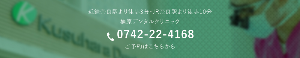 近鉄奈良駅より徒歩3分・JR奈良駅より徒歩10分楠原デンタルクリニック0742-22-4168ご予約はこちらから