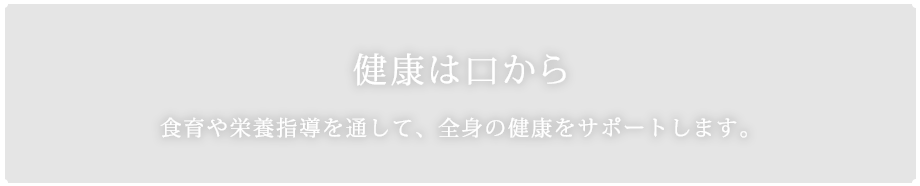 健康は口から　食育や栄養指導を通して、全身の健康をサポートします。