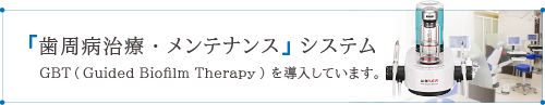 「歯周病治療・メンテナンス」システム GBT（Guided Biofilm Therapy）を導入しています